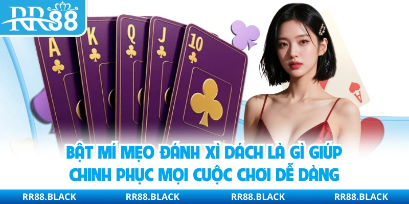 Bật mí mẹo đánh xì dách là gì giúp chinh phục mọi cuộc chơi dễ dàng
