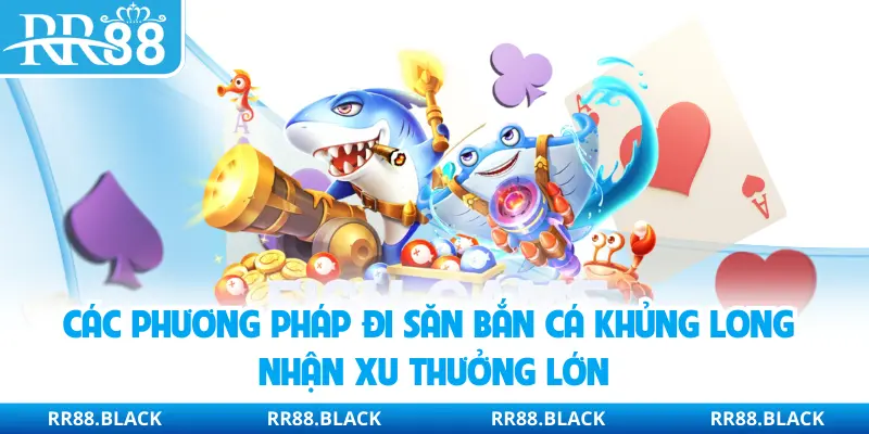 Các phương pháp đi săn bắn cá khủng long nhận xu thưởng lớn