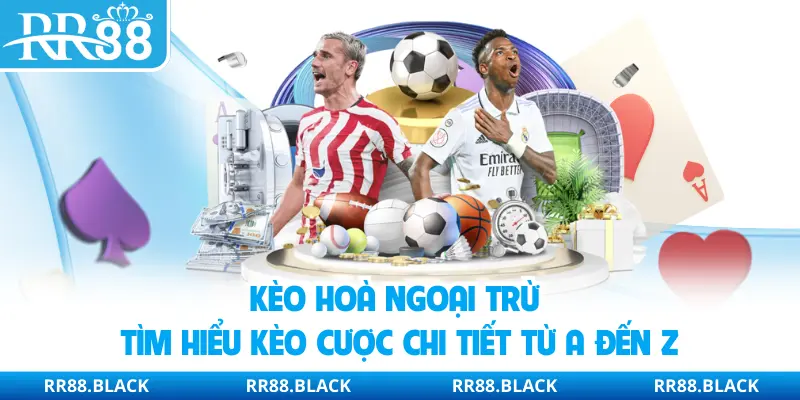 Kèo Hoà Ngoại Trừ | Tìm Hiểu Kèo Cược Chi Tiết Từ A Đến Z