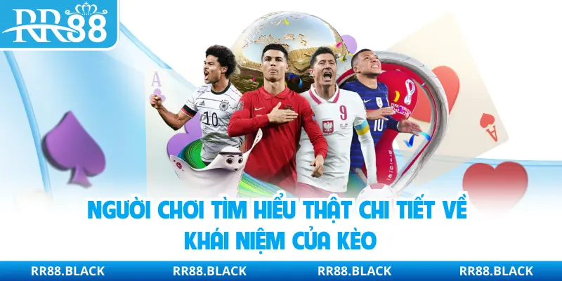 Người chơi tìm hiểu thật chi tiết về khái niệm của kèo