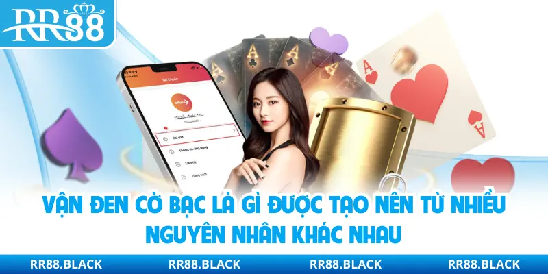 Vận đen cờ bạc là gì được tạo nên từ nhiều nguyên nhân khác nhau